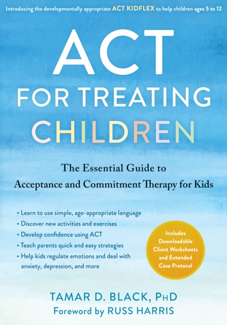 ACT for Treating Children : The Essential Guide to Acceptance and Commitment Therapy for Kids, PDF eBook