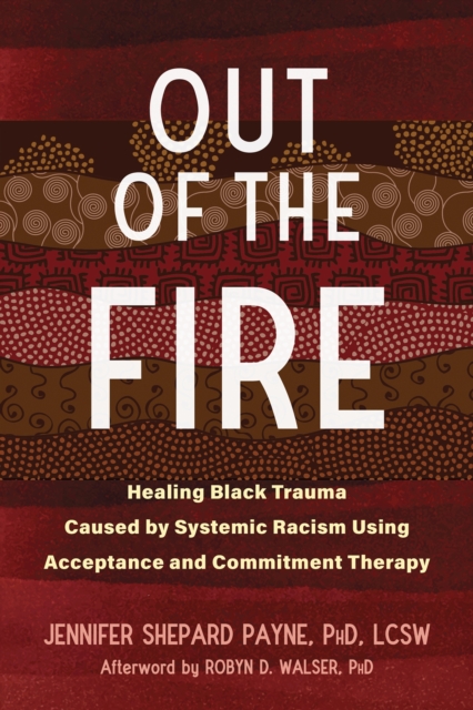 Out of the Fire : Healing Black Trauma Caused by Systemic Racism Using Acceptance and Commitment Therapy, Paperback / softback Book
