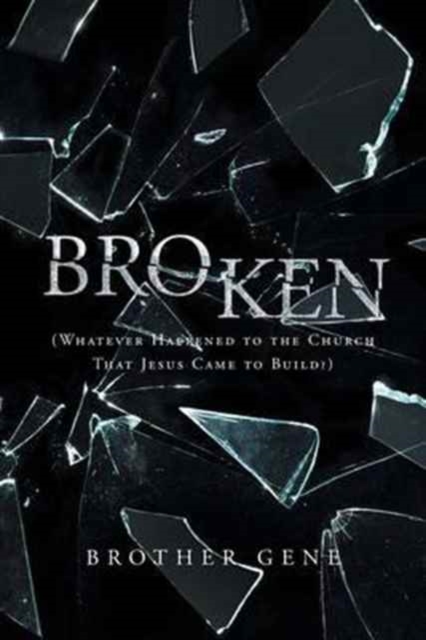 Broken : Whatever Happened to the Church That Jesus Came to Build, Paperback / softback Book