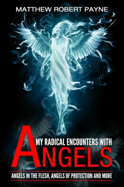 My Radical Encounters with Angels : Angels in the Flesh, Angels of Protection and More, Paperback / softback Book