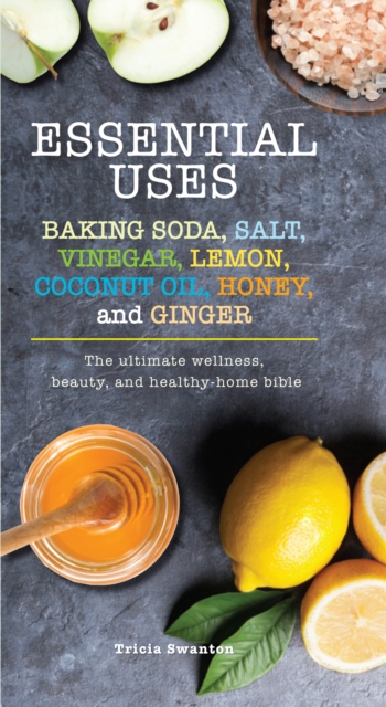 Essential Uses : Baking Soda, Salt, Vinegar, Lemon, Coconut Oil, Honey, and Ginger, EPUB eBook