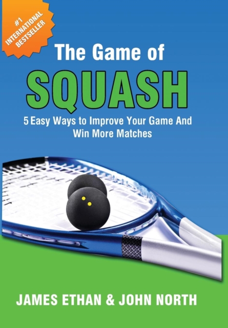 The Game of Squash : 5 Easy Ways to Improve Your Game and Win More Matches, Hardback Book