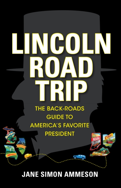 Lincoln Road Trip : The Back-Roads Guide to America's Favorite President, EPUB eBook