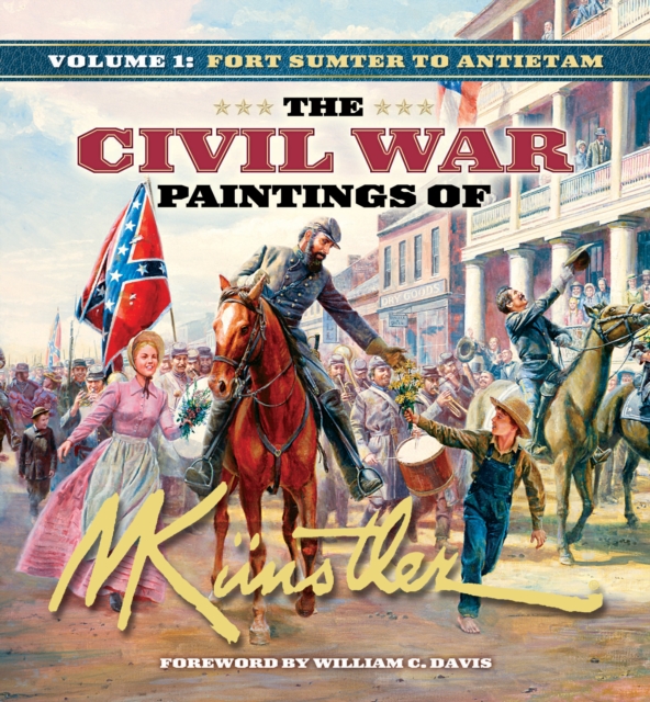The Civil War Paintings of Mort Kunstler Volume 1 : Fort Sumter to Antietam, Hardback Book