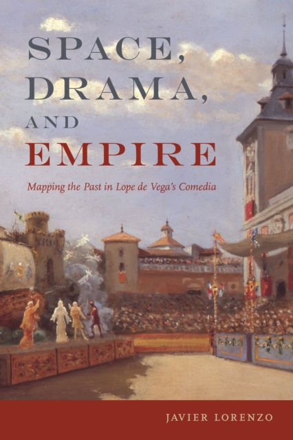 Space, Drama, and Empire : Mapping the Past in Lope de Vega's Comedia, PDF eBook
