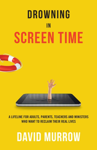 Drowning in Screen Time : A Lifeline for Adults, Parents, Teachers, and Ministers Who Want to Reclaim Their Real Lives, Paperback / softback Book