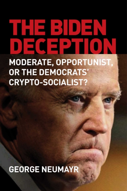 The Biden Deception : Moderate, Opportunist, or the Democrats' Crypto-Socialist?, EPUB eBook