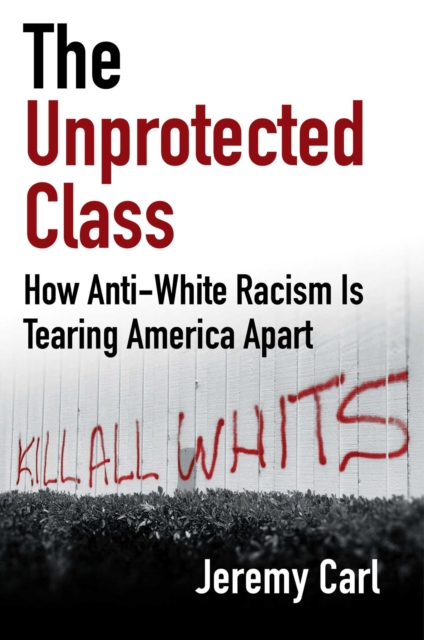 The Unprotected Class : How Anti-White Racism Is Tearing America Apart, EPUB eBook