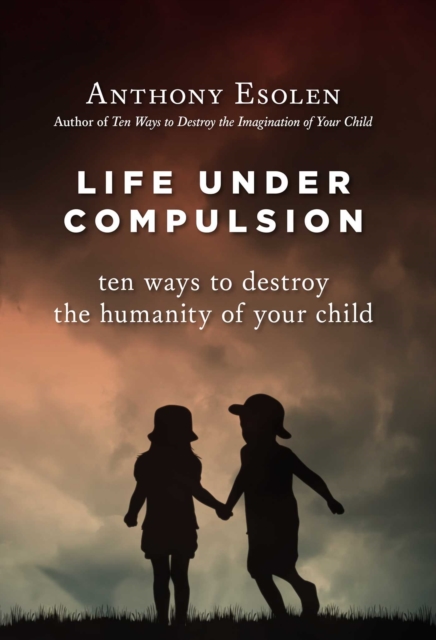 Life Under Compulsion : Ten Ways to Destroy the Humanity of Your Child, EPUB eBook
