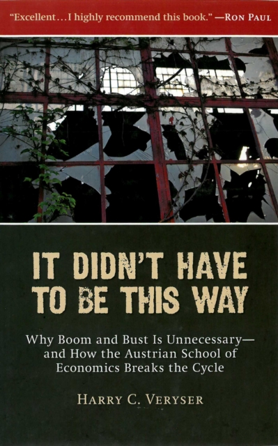 It Didn't Have to Be This Way : Why Boom and Bust Is Unnecessary—and How the Austrian School of Economics Breaks the Cycle, EPUB eBook