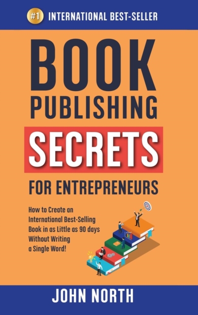 Book Publishing Secrets for Entrepreneurs : How to Create an International Best-Selling Book in as Little as 90 Days Without Writing a Single Word!, Hardback Book