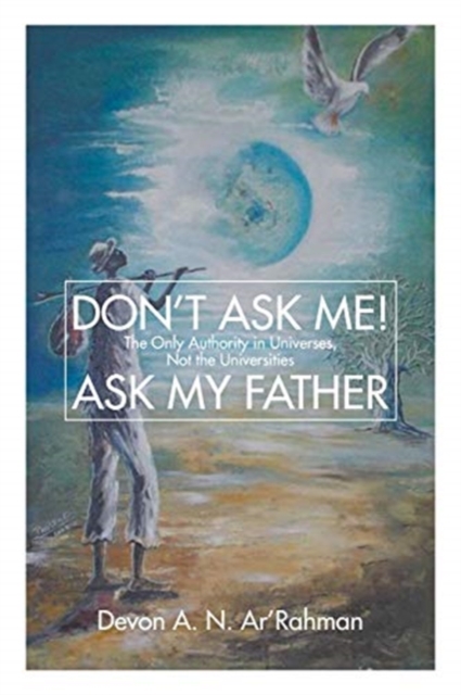 Don't Ask Me! Ask My Father : The Only Authority in Universes, Not the Universities, Paperback / softback Book