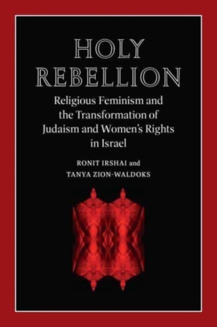 Holy Rebellion : Religious Feminism and the Transformation of Judaism and Women's Rights in Israel, Hardback Book