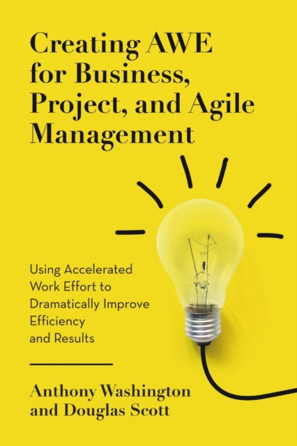 Creating AWE for Business, Project, and Agile Management : Using Accelerated Work Effort to Dramatically Improve Efficiency and Results, Paperback / softback Book