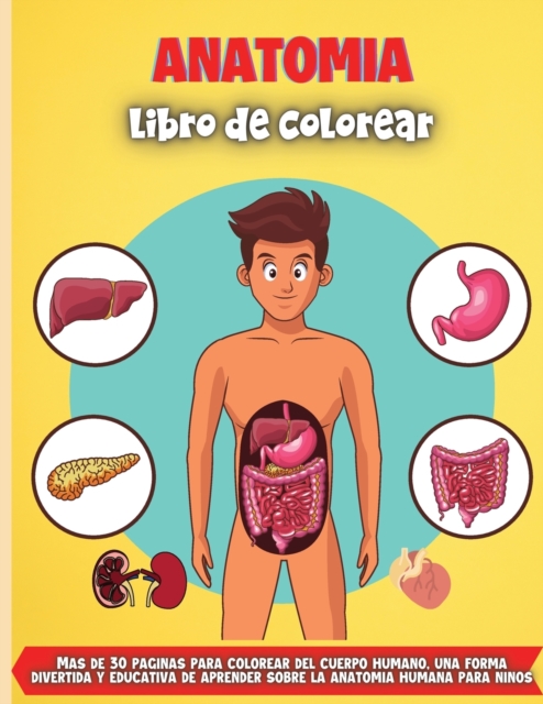 Anatomia libro de colorear : Mas de 30 paginas para colorear del cuerpo humano, una forma divertida y educativa de aprender sobre la anatomia humana para ninos, Paperback / softback Book