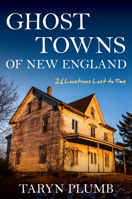 Ghost Towns of New England : Thirty-Two Locations Lost to Time, Paperback / softback Book
