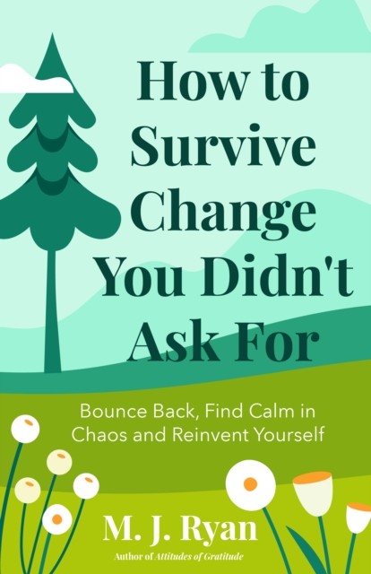 How to Survive Change You Didn't Ask For : Bounce Back, Find Calm in Chaos and Reinvent Yourself (Change for the Better, Uncertainty of Life), EPUB eBook