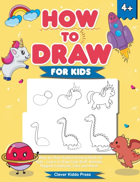 How to Draw for Kids : A Step-by-Step Guided Drawing Book for Kids - Learn to Draw Cute Stuff, Animals, Magical Creatures, Cars and More!, Paperback / softback Book