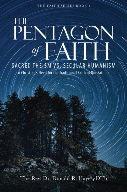 The Pentagon of Faith : Sacred Theism vs. Secular Humanism - A Christian's Need for the Traditional Faith of Our Fathers, EPUB eBook