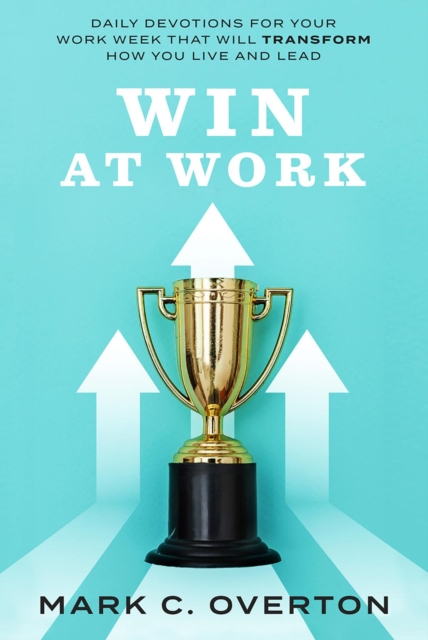 WIN AT WORK : Daily Devotions for Your Work Week That Will Transform How You Live and Lead, EPUB eBook