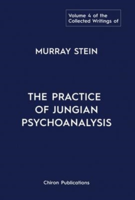 The Collected Writings of Murray Stein : Volume 4: The Practice of Jungian Psychoanalysis, Hardback Book