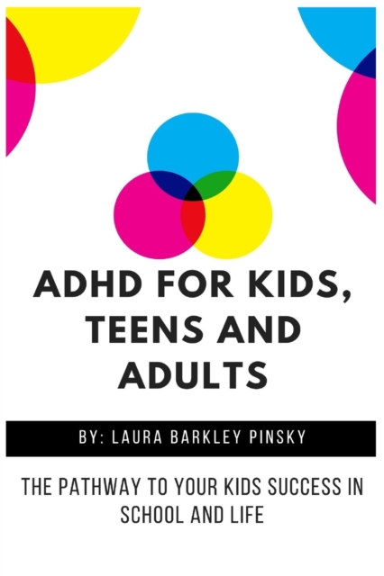 ADHD for Kids, Teens and Adults : The Pathway to Your kids Success in School and Life, Paperback / softback Book