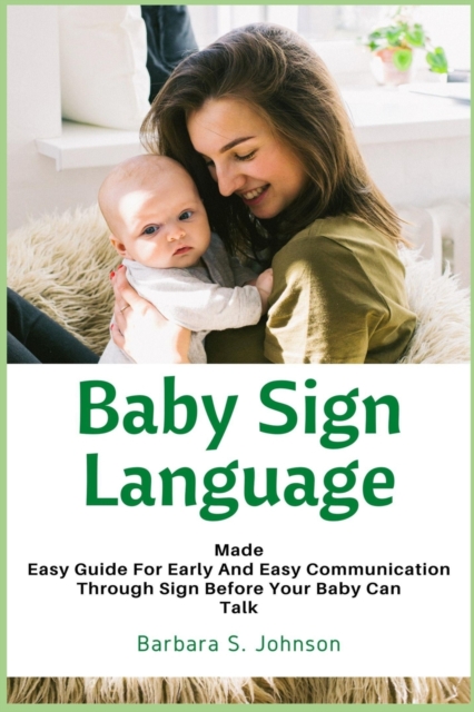 Baby Sign Language : Made Easy Guide for Early and Easy Communication Through Sign Before Your Baby Can Talk, Paperback / softback Book