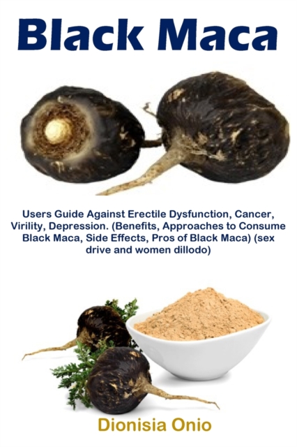 Black Maca : Users Guide Against Erectile Dysfunction, Cancer, Virility, Depression. (Benefits, Approaches to Consume Black Maca, Side Effects, Pros of Black Maca) (sex drive and women dillodo), Paperback / softback Book