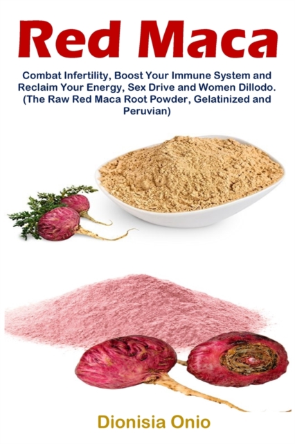 Red Maca : Combat Infertility, Boost Your Immune System and Reclaim Your Energy, Sex Drive and Women Dillodo. (The Raw Red Maca Root Powder, Gelatinized and Peruvian), Paperback / softback Book