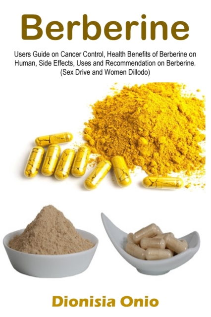 Berberine : Users Guide on Cancer Control, Health Benefits of Berberine on Human, Side Effects, Uses and Recommendation on Berberine. (Sex Drive and Women Dillodo), Paperback / softback Book