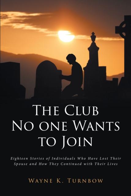 The Club No one Wants to Join : Eighteen Stories of Individuals Who Have Lost Their Spouse and How They Continued with Their Lives, EPUB eBook