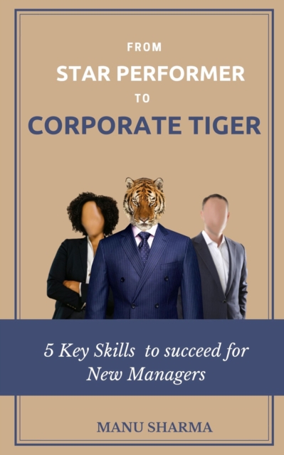 From Star Performer to Corporate Tiger : 5 Key Skills to succeed for New Manager, Paperback / softback Book