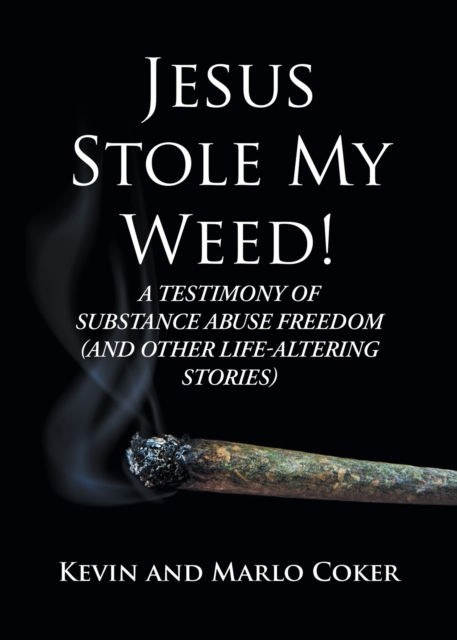Jesus Stole My Weed! : A Testimony of Substance Abuse Freedom (and Other Life-Altering Stories), EPUB eBook