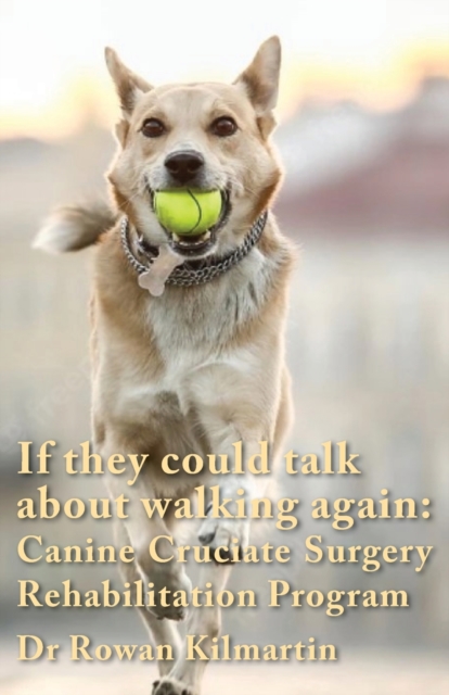 If they could talk about walking again : Canine Cruciate Surgery Rehabilitation Program: A 10 week detailed program of specific approaches, exercises, massage, and restoring balance to get the best re, Paperback / softback Book