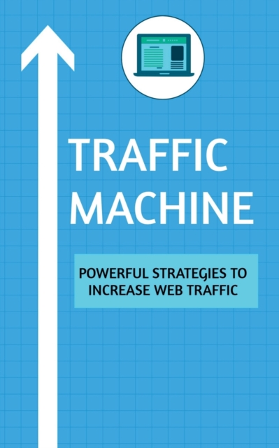 Traffic Machine : Powerful Strategies to Increase Web Traffic: Hack your website traffic using organic methods, Paperback / softback Book