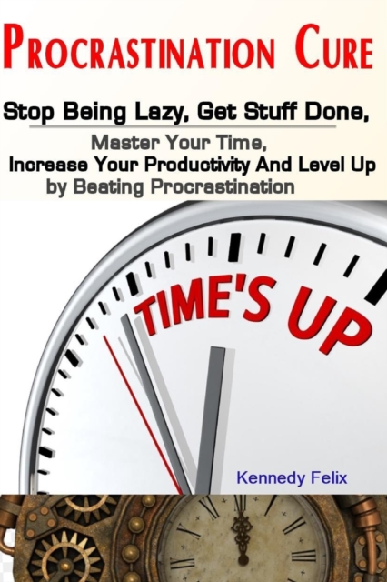 Procrastination Cure : Stop Being Lazy, Get Stuff Done, Master Your Time, Increase Your Productivity And Level Up by Beating Procrastination, Paperback / softback Book