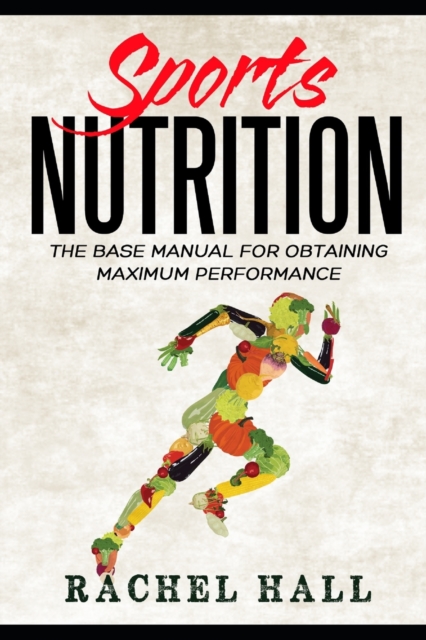 Sports Nutrition : The Base Manual For Obtaining Maximum Performance (Nutrition For Athletes, Nutrition Education, Nutritionist and Athlete Diet), Paperback / softback Book