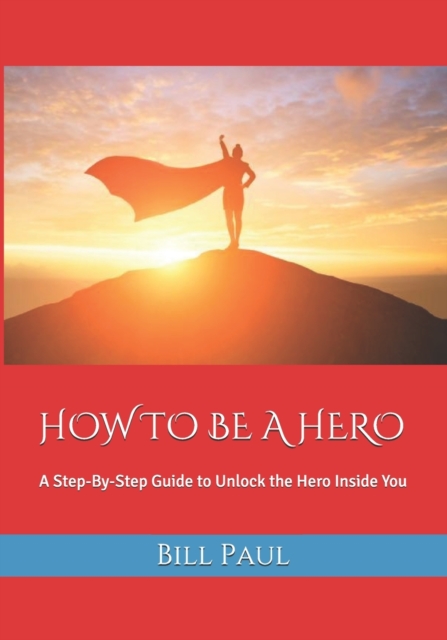 How to Be a Hero : A Step-By-Step Guide to Unlock the Hero Inside You, Paperback / softback Book