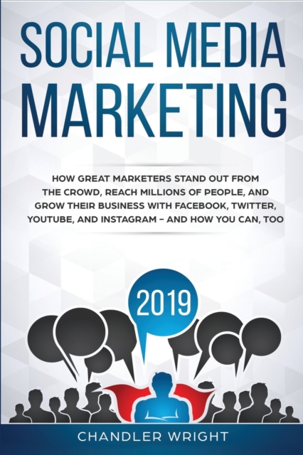 Social Media Marketing 2019 : How Great Marketers Stand Out from The Crowd, Reach Millions of People, and Grow Their Business with Facebook, Twitter, YouTube, and Instagram - and How You Can, Too, Paperback / softback Book