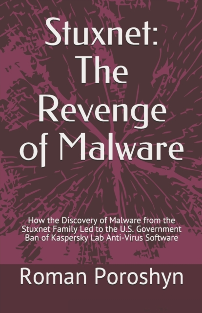 Stuxnet : The Revenge of Malware: How the Discovery of Malware from the Stuxnet Family Led to the U.S. Government Ban of Kaspersky Lab Anti-Virus Software, Paperback / softback Book