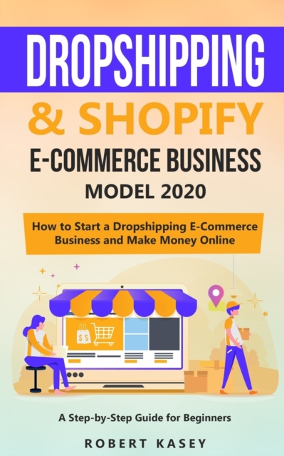 Dropshipping & Shopify E-Commerce Business Model 2020 : A Step-by-Step Guide for Beginners on How to Start a Dropshipping E-Commerce Business and Make Money Online, Paperback / softback Book