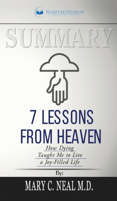 Summary of 7 Lessons from Heaven : How Dying Taught Me to Live a Joy-Filled Life by Mary C. Neal, Hardback Book
