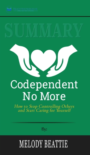 Summary of Codependent No More : How to Stop Controlling Others and Start Caring for Yourself by Melody Beattie, Hardback Book