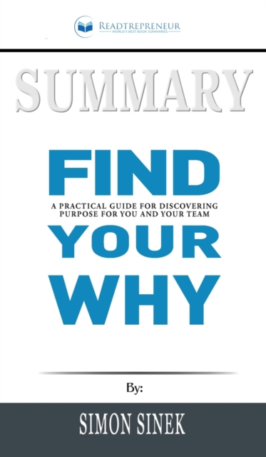 Summary of Find Your Why : A Practical Guide for Discovering Purpose for You and Your Team by Simon Sinek, Hardback Book