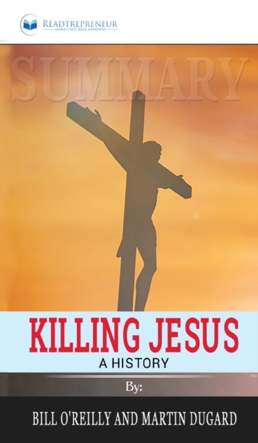 Summary of Killing Jesus : A History by Bill O'Reilly, Hardback Book