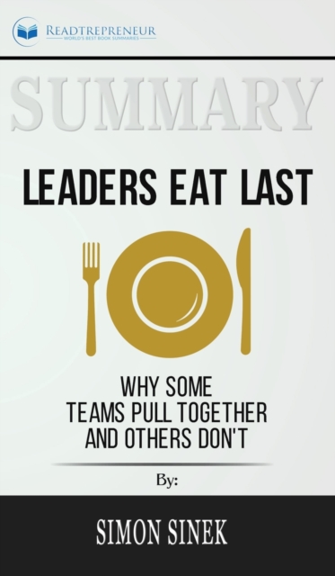 Summary of Leaders Eat Last : Why Some Teams Pull Together and Others Don't by Simon Sinek, Hardback Book