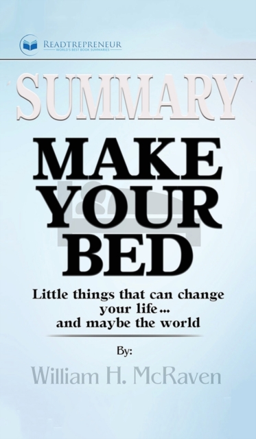 Summary of Make Your Bed : Little Things That Can Change Your Life...And Maybe the World by William H. McRaven, Hardback Book