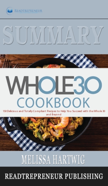 Summary of The Whole30 Cookbook : The 30-Day Guide to Total Health and Food Freedom by Melissa Hartwig and Dallas Hartwig, Hardback Book