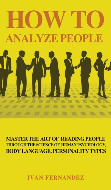 How to Analyze People : Master the Art of Reading People Through the Science of Human Psychology, Body Language, Personality Types, Hardback Book