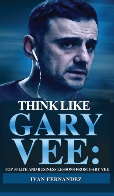 Think Like Gary Vee : Top 30 Life and Business Lesson from Gary Vee, Hardback Book